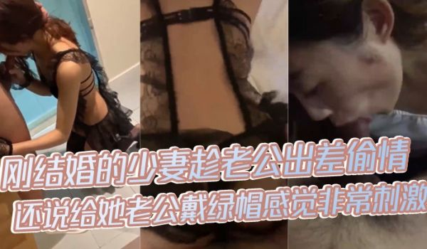 偷情泄密刚结婚的少妻趁老公出差偷情还说给她老公戴