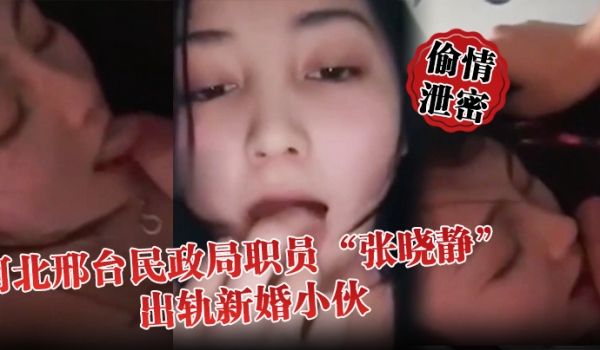 偷情泄密河北邢台民政局职员张晓静出轨新婚小伙就喜