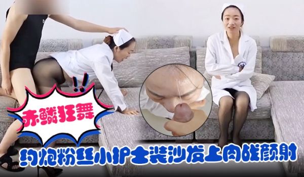 【赤鳞狂舞】约炮粉丝小护士装沙发上肉战颜射