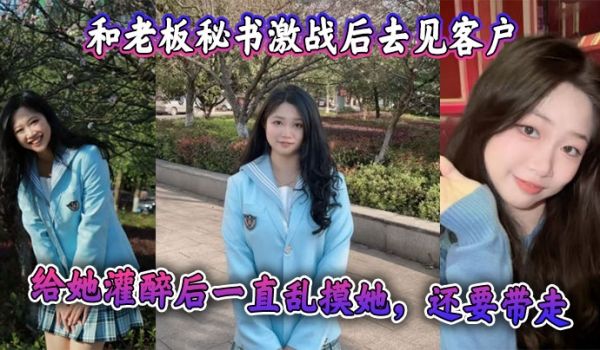 和老板秘书激战后去见客户，给她灌醉后一直乱摸她，
