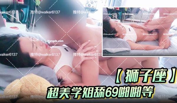 【狮子座】超美学姐舔69啪啪等