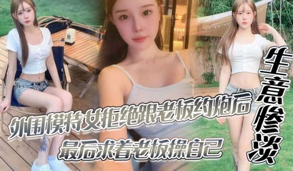 外围模特女拒绝跟老板约炮后生意惨淡最后求着老板操