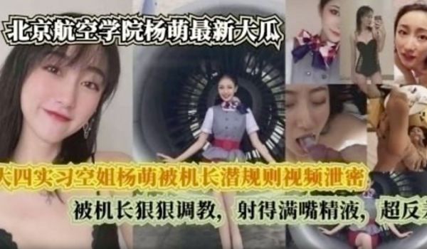 完整版大四实习空姐杨萌被机长潜规则视频泄密被机长