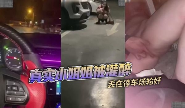 真实小姐姐被灌醉丢在停车场轮奸