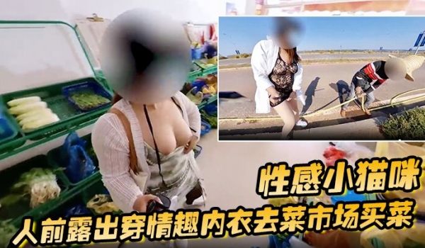 性感小猫咪 人前露出穿情趣内衣去菜市场买菜 路边