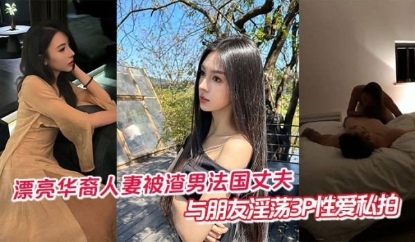 漂亮华裔人妻被渣男法国丈夫与朋友淫荡3P性爱私拍