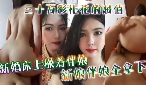 新婚床上操着伴娘三十万彩礼花的贼值新娘伴娘全拿下