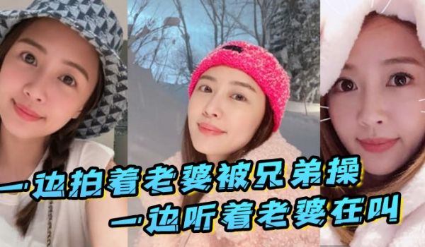 一边拍着老婆被兄弟操_一边听着老婆在叫_真刺激