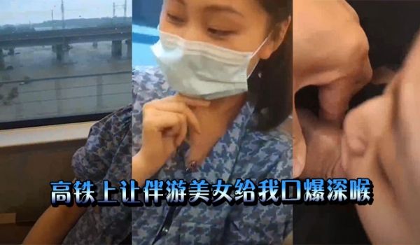 高铁上让伴游美女给我口爆深喉