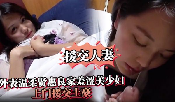 援交人妻外表温柔贤惠良家羞涩美少妇上门援交土豪私