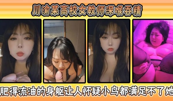 川渝某高校女教师深喉吞精肥得流油的身躯让人怀疑小