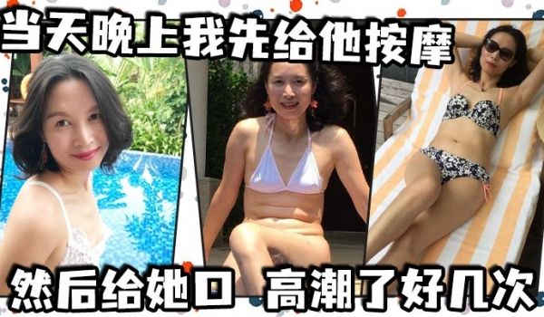 当天晚上我先给他按摩，然后给她口，高潮了好几次，