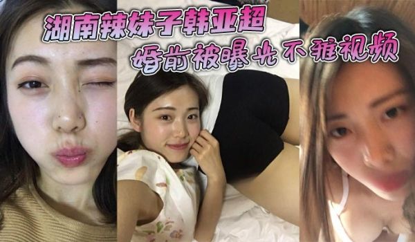 湖南辣妹子韩亚超婚前被曝光不雅视频，看起来是一位