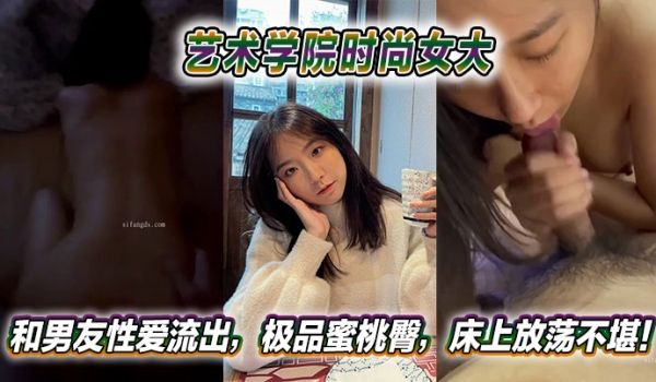 艺术学院时尚女大和男友性爱流出，极品蜜桃臀，床上