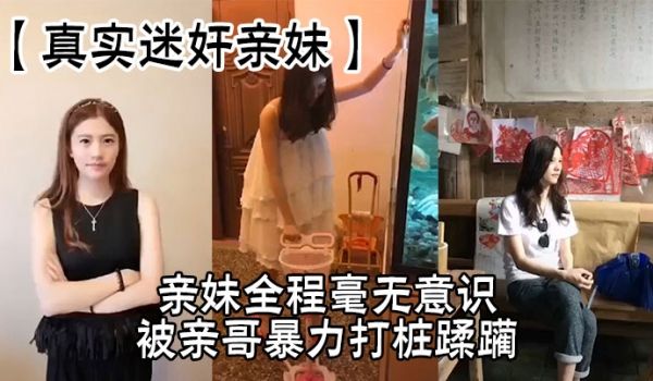 【真实迷奸亲妹】亲妹全程毫无意识，被亲哥暴力打桩