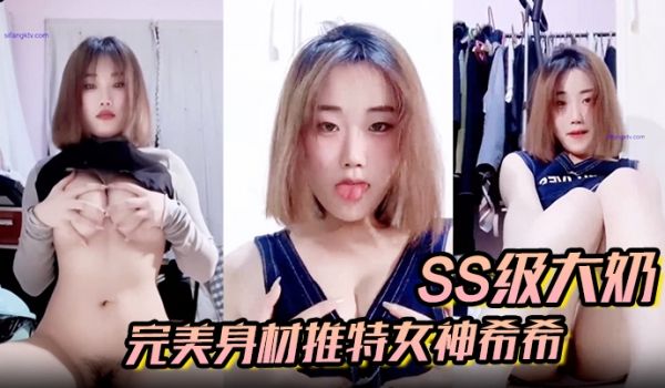 SS级大奶完美身材推特女神希希 重金私人订制露脸