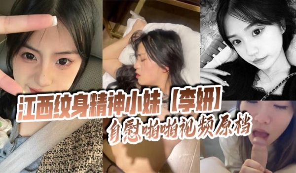 江西纹身精神小妹【李妍】自慰啪啪视频原档 被社会