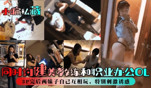 小编私藏同时约健美教练和职业办公OL3P完后两妹