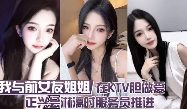 我与前女友姐姐 在KTV胆做爱 正兴会淋漓时服务