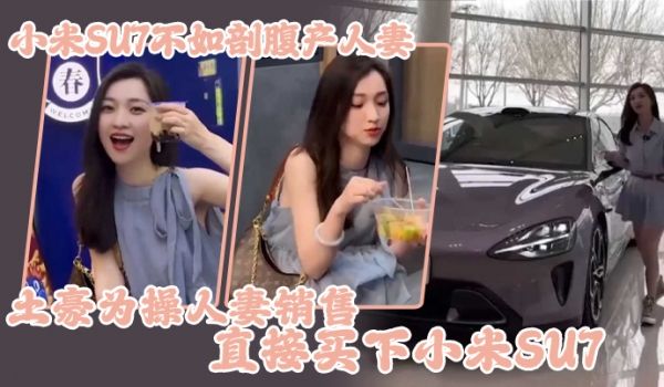 小米SU7不如剖腹产人妻土豪为操人妻销售直接买下