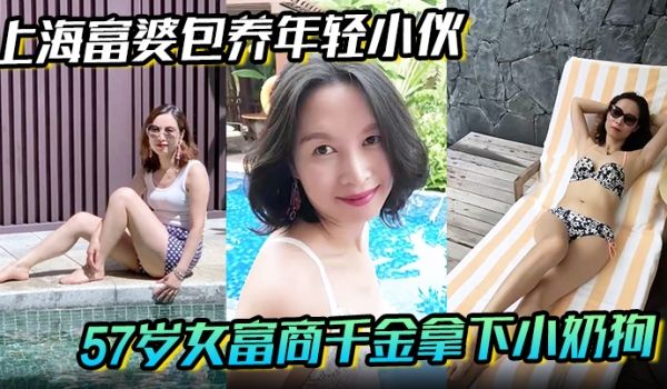 【上海富婆包养年轻小伙】57岁女富商千金拿下小奶