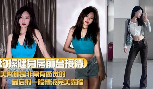 【约操健身房前台接待】美臀那是非常有感觉的最后射