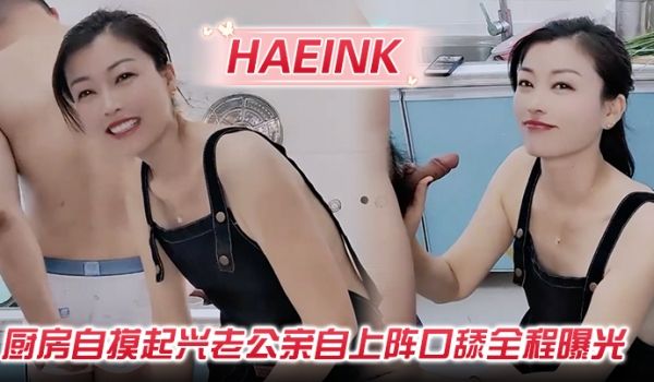 【Haeink】厨房自摸起兴老公亲自上阵口舔全程