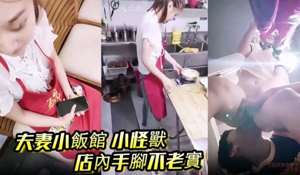 夫妻小饭馆 小怪兽 店内手脚不老实,后厨舔B后入