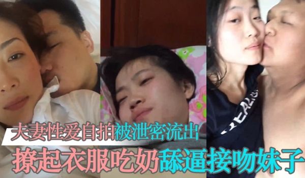 泄密流出夫妻性爱自拍被泄密流出撩起衣服吃奶舔逼接