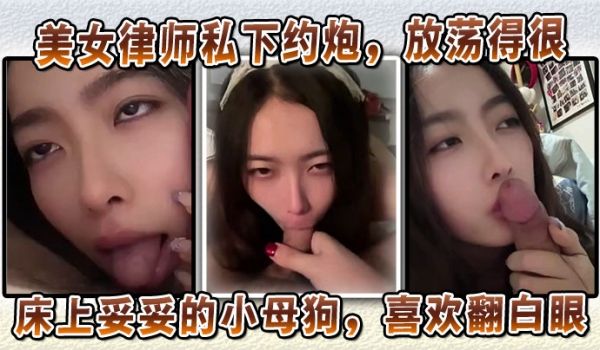 美女律师私下约炮，放荡得很，偏sm中的m。床上妥
