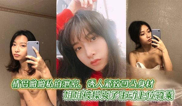 情侣啪啪私拍泄密，诱人紧致凹凸身材 姐姐被操爽了