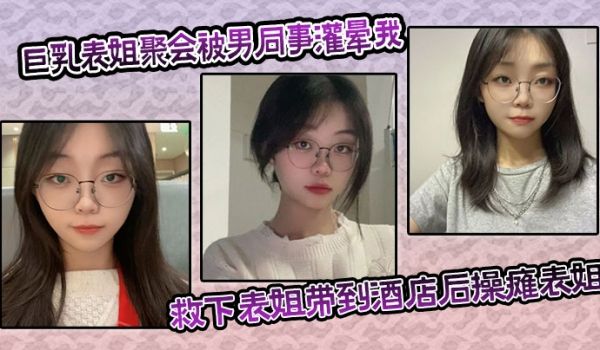巨乳表姐聚会被男同事灌晕我及时救下表姐带到酒店后