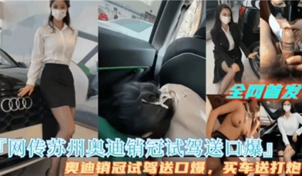 泄密流出网传苏州奥迪销管试驾送口爆买车送打炮