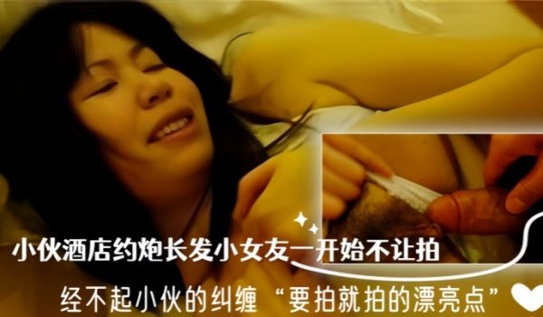泄密流出小伙酒店约炮长发小女友一开始不让拍经不起