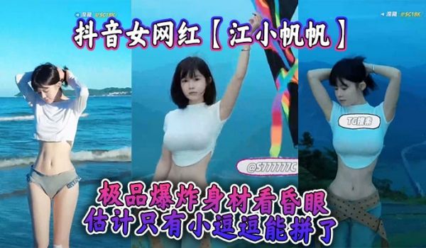 抖音女网红【江小帆帆】极品爆炸身材看昏眼，估计只