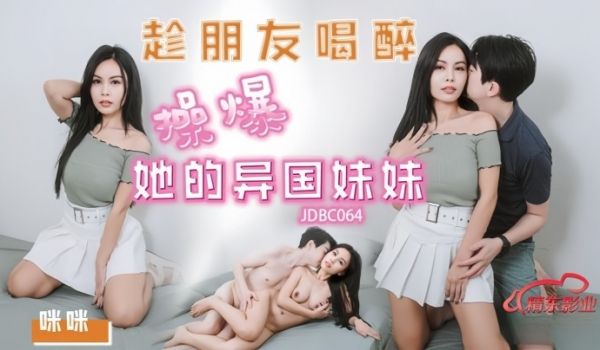 【咪咪】JDBC064 趁朋友喝醉操爆好的异国妹