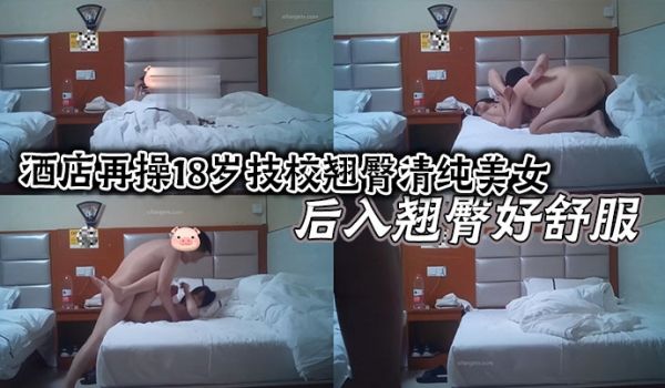 酒店再操18岁技校翘臀清纯美女 后入翘臀好舒服 