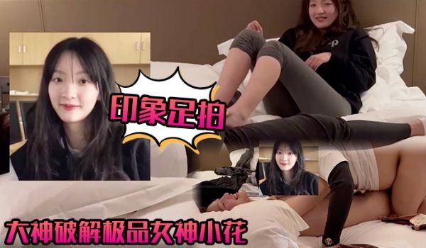 【印象足拍】大神破解极品女神小花，甜美惹人怜，大