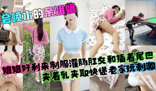 【会喷水的亲姐姐】姐姐好利来制服灌肠肛交和插着尾