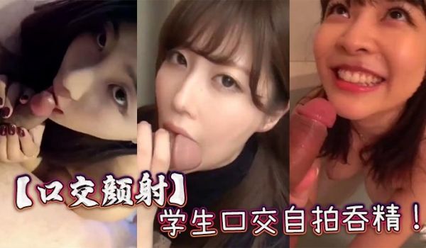【口交颜射】学生口交自拍吞精