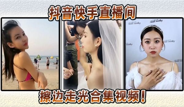 抖音快手直播间擦边走光合集视频！