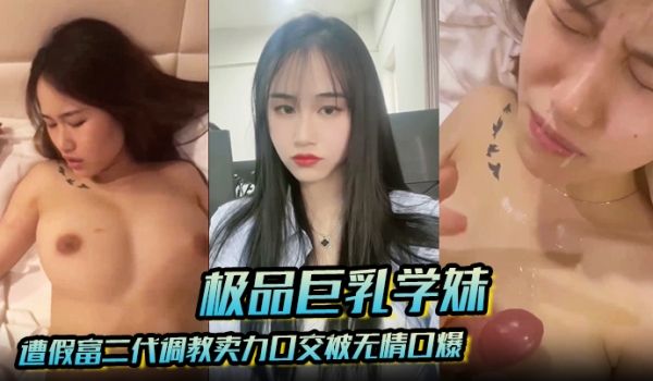 【极品巨乳学妹】遭假富二代调教卖力口交被无情口爆