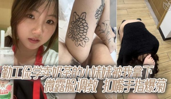 勤工俭学卖奶茶的小妹妹被我拿下，微露脸调教，扣嘴