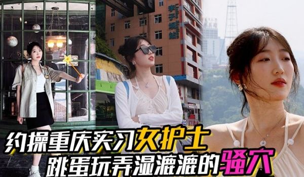 【约操重庆实习女护士】，有生活照，湿漉漉的骚穴，