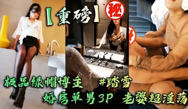 【重磅】极品绿帽博主 #踏雪 婚房单男3P 老婆