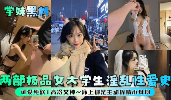 学妹黑料两部极品女大学生淫乱性爱史可爱纯欲高冷女
