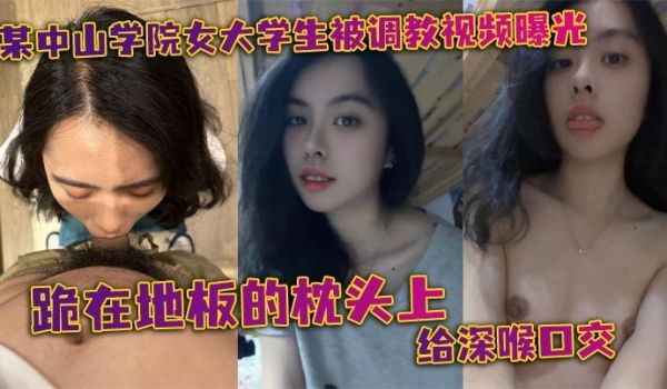 某中山学院女大学生被调教视频曝光。跪在地板的枕头