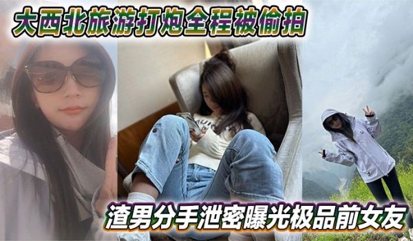 大西北旅游打炮全程被偷拍 渣男分手泄密曝光极品前