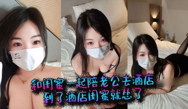 和闺蜜一起陪老公去酒店，到了酒店闺蜜就怂了，结果