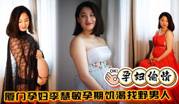 孕妇偷情厦门孕妇李慧敏孕期饥渴找野男人偷情被操的